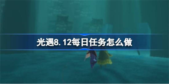 光遇8.12每日任务怎么做[光遇8月12日每日任务做法攻略]