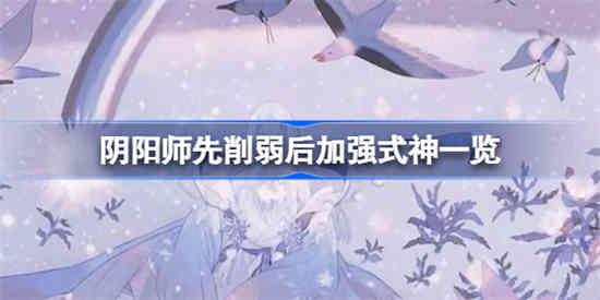 阴阳师先削弱后加强式神有哪些[阴阳师先削弱后加强式神一览]