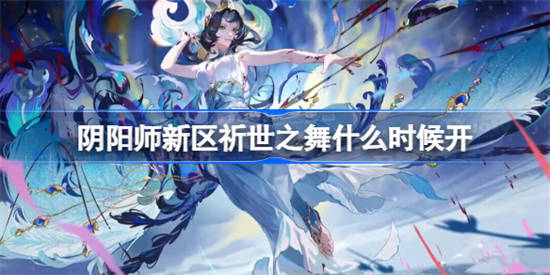 阴阳师新区祈世之舞什么时候开[阴阳师新区祈世之舞开启时间]