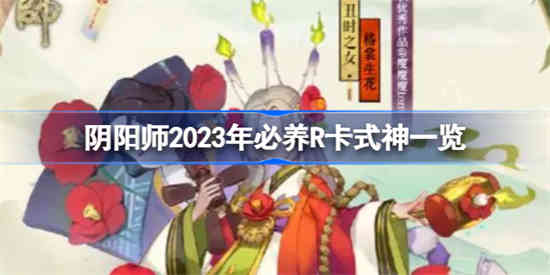 阴阳师2023年必养R卡式神有哪些[阴阳师2023年必养R卡式神一览]