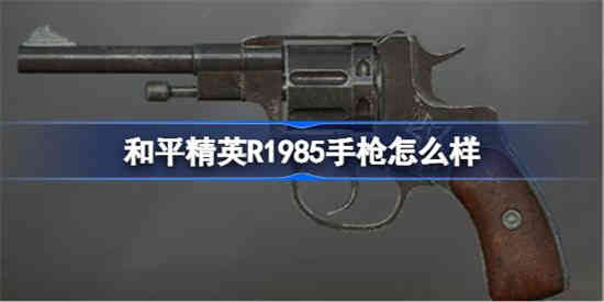 和平精英R1985手枪怎么样[和平精英R1985手枪数据介绍]