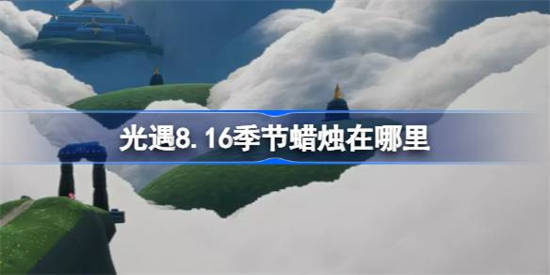 光遇8.16季节蜡烛在哪里[光遇8月16日季节蜡烛位置攻略]