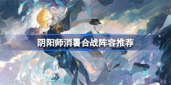 阴阳师消暑合战怎么玩[阴阳师消暑合战阵容推荐]