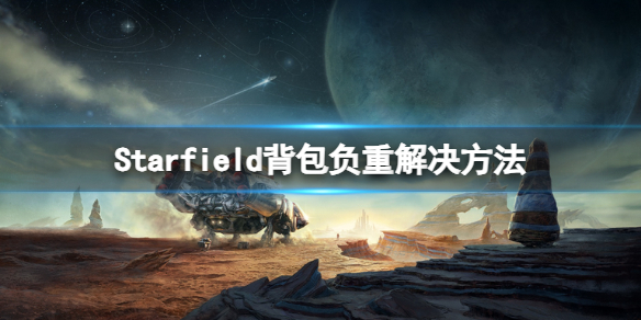 星空背包满了怎么办[星空Starfield背包负重解决方法]