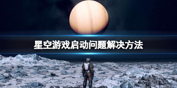 星空Error弹框怎么解决[游戏启动问题解决方法]