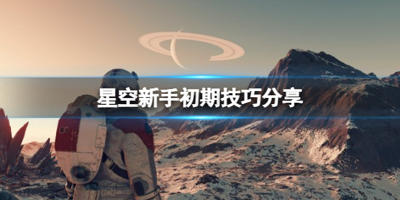 星空新手初期技巧分享[星空新手初期要注意什么]