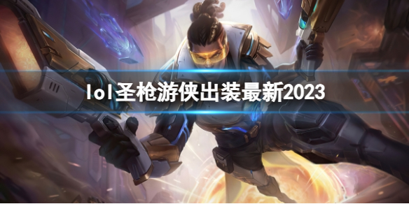 lol圣枪游侠出装最新2023[英雄联盟圣枪游侠最新出装攻略]