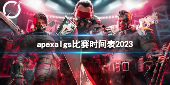 apexalgs比赛时间表2023[apexalgs比赛时间表一览]