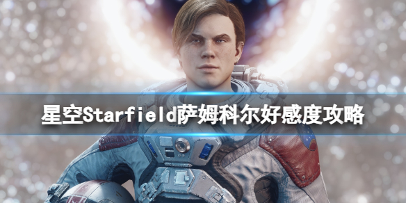 星空萨姆科尔喜欢什么[Starfield萨姆科尔好感度攻略]