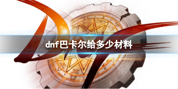 dnf巴卡尔给多少材料