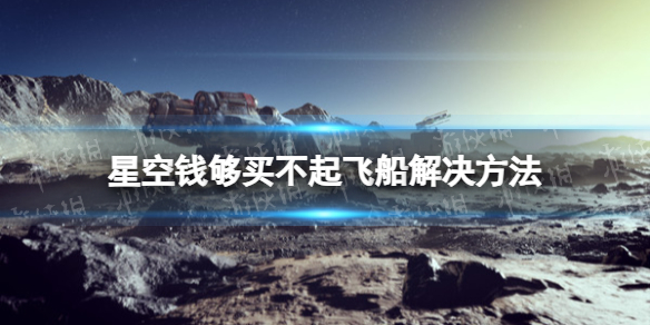 星空飞船钱够提示买不起怎么办[星空钱够买不起飞船解决方法]