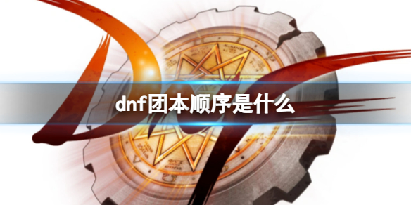 dnf团本顺序是什么[dnf团本出现顺序]