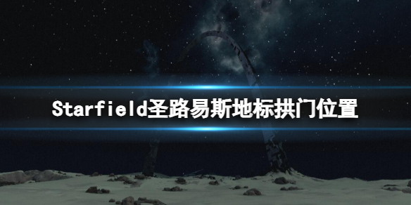 星空圣路易斯地标在哪[Starfield圣路易斯地标拱门位置分享]