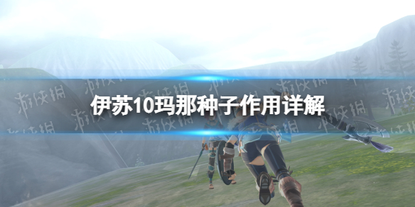 伊苏10玛那种子有什么用[伊苏10玛那种子作用详解]