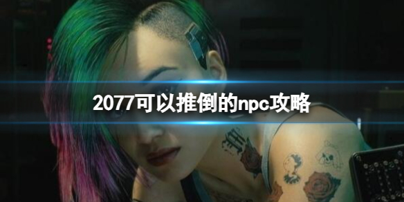 2077可以推倒的npc攻略[2077可以推倒的npc攻略一览]