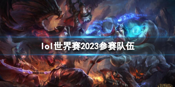 lol世界赛2023参赛队伍[lol世界赛2023参赛队伍介绍]