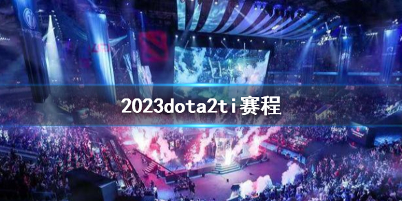 2023dota2ti赛程[2023dota2ti赛程介绍]