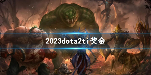 2023dota2ti奖金[2023dota2ti奖金介绍]