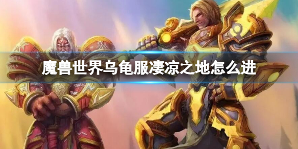 魔兽世界乌龟服凄凉之地怎么进[魔兽世界乌龟服凄凉之地进入方法]