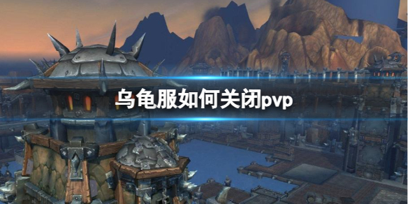 乌龟服如何关闭pvp[魔兽世界乌龟服关闭pvp操作方法]