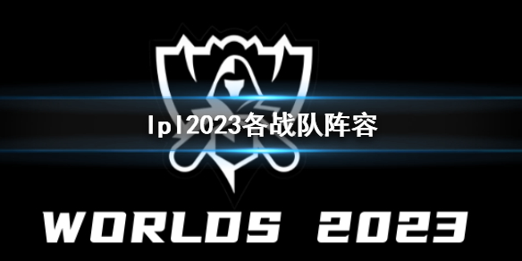 lpl2023各战队阵容[英雄联盟lpl2023各战队阵容一览]