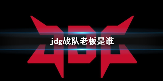 jdg战队老板是谁[英雄联盟jdg战队老板介绍]