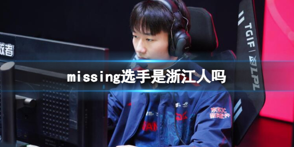 missing选手是浙江人吗[英雄联盟missing选手省份介绍]