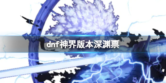 dnf神界版本深渊票[dnf神界版本深渊票介绍]