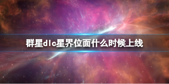 群星星界位面dlc发售时间及价格[dlc星界位面什么时候上线]