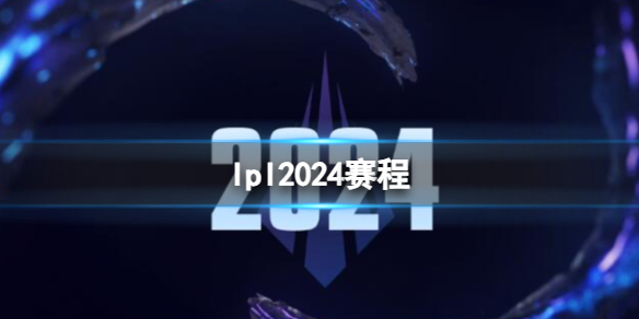 lpl2024赛程[英雄联盟lpl2024赛程一览]