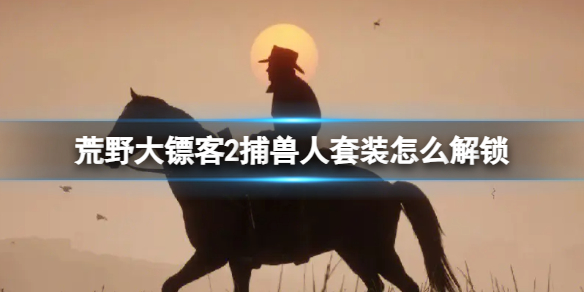 荒野大镖客2捕兽人套装怎么解锁[捕兽人套装解锁方法]