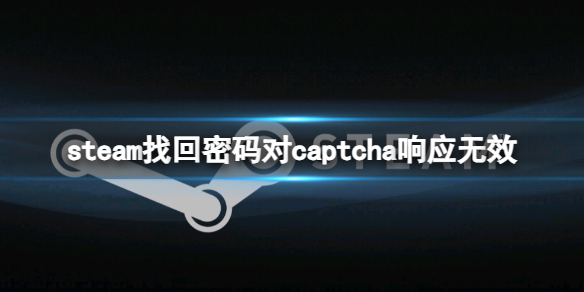 steam找回密码对captcha响应无效[steam找回密码对captcha响应无效解决方法]