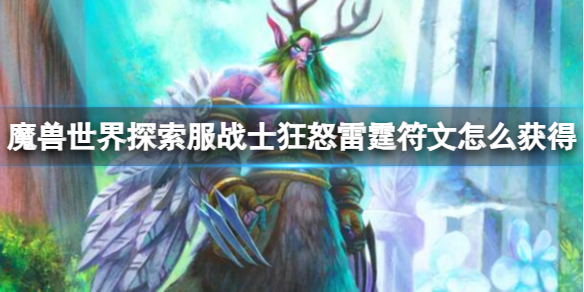 魔兽世界探索服战士狂怒雷霆符文怎么获得[狂怒雷霆符文获取方法]