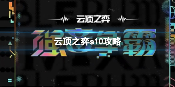 云顶之弈s10攻略,云顶之弈s10攻略大全