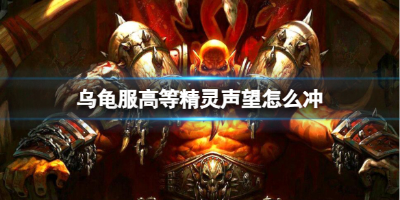 乌龟服高等精灵声望怎么冲[魔兽世界乌龟服冲高等精灵声望方法]