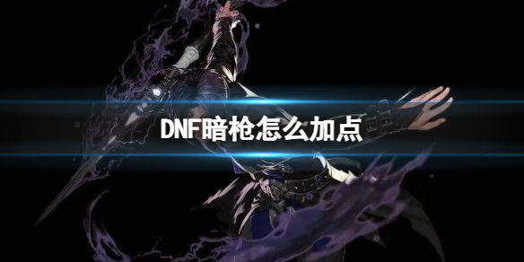 DNF暗枪怎么加点[DNF暗枪技能加点推荐]