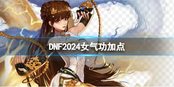 DNF2024女气功加点[DNF2024女气功加点推荐]