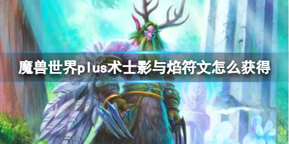 魔兽世界plus术士影与焰符文怎么获得[术士影与焰符文获取方法]