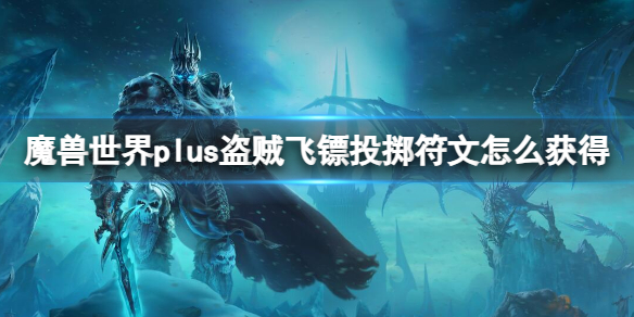 魔兽世界plus盗贼飞镖投掷符文怎么获得[盗贼飞镖投掷符文获取方法]