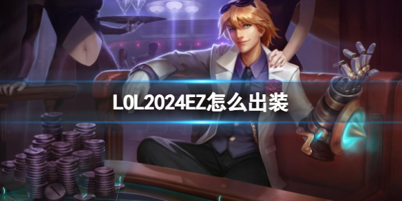 LOL2024EZ怎么出装[LOL2024EZ新版本出装推荐]